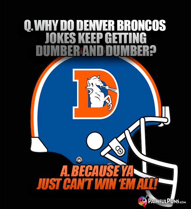 Q. Why do Denver Broncos jokes keep getting dumber and dumber? A. Because ya just can't win 'em all!