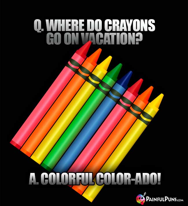 Q. Where do crayons go on vacation? A. Colorful Color-ado!