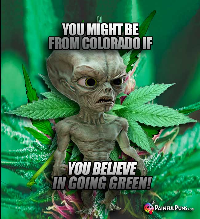 Alien says: You might be from Colorado if you believe in going green!