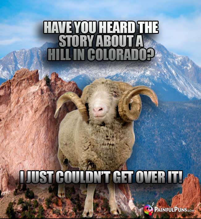 Ram says: Have you heard the story about a hill in Colorado? I just couldn't get over it!