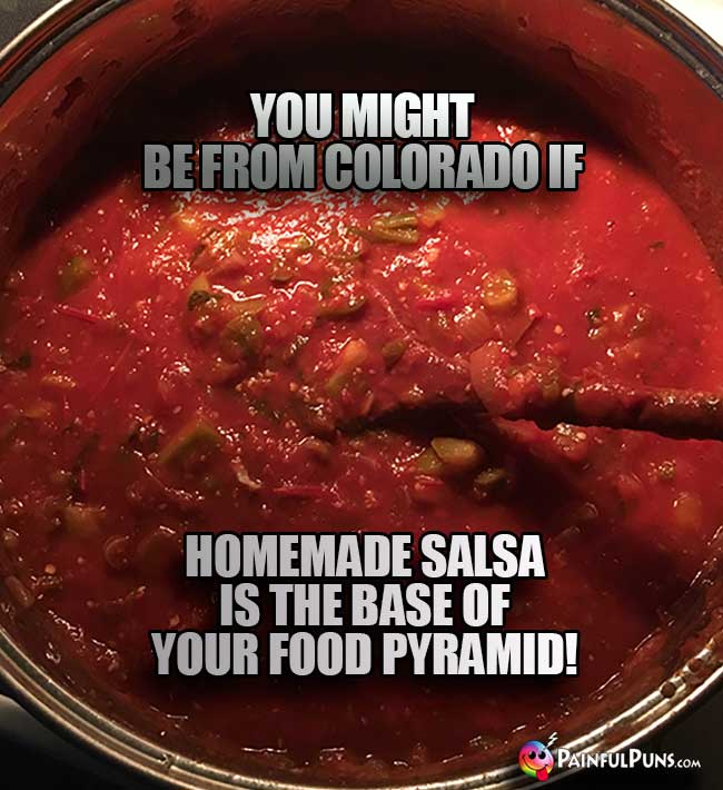 You might be from Colrado if homemade salsa is the base of your food pyramid!