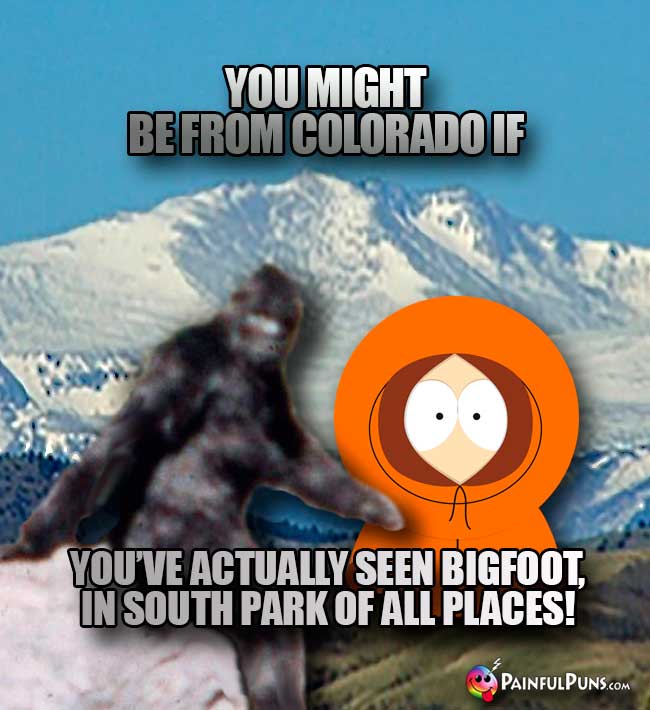 You might be from Colorado if you've actuallyy seen Bigfoot, in South Partk of all places!