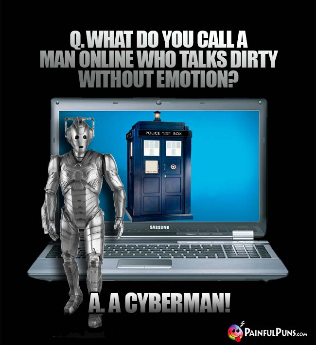 Q. What do you call a man online who talks dirty without emotion? A. A Cyberman!
