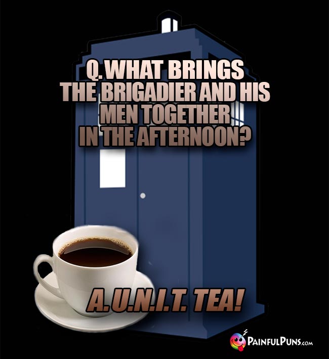 Q. What brings the Brigadier and his men together in the afternoon? A. U.N.I.T. Tea!