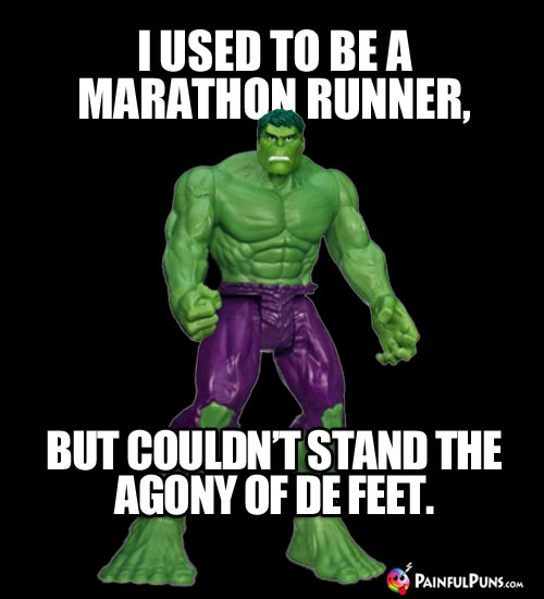 I used to be a marathon runne, but couldn't stand the agony of de feet.