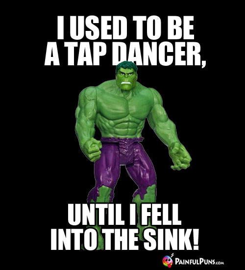 I used to be a tap dancer, until I fell into the sink.
