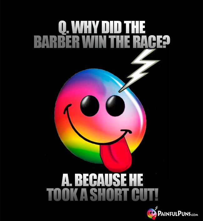 Q. Why did the barber win the race? A. Because he took a short cut!