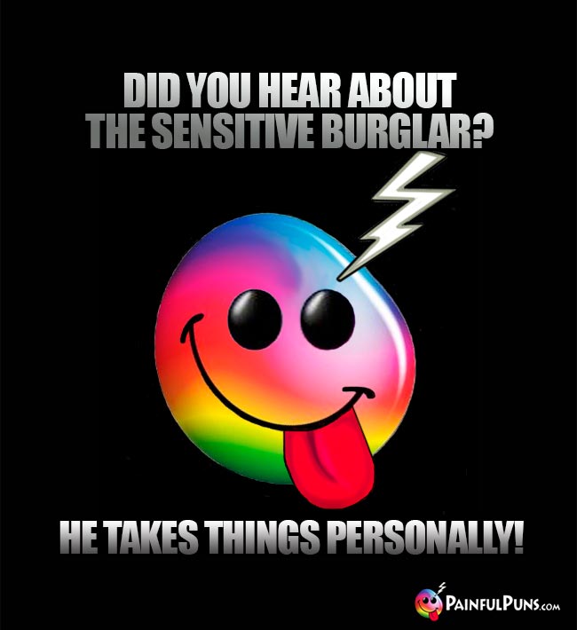 Did you hear about the sensitive burglar? He takes thiings personally!