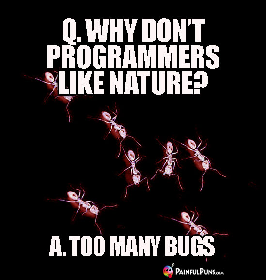 Q. Why don't programmers like nature? A. Too Many Bugs