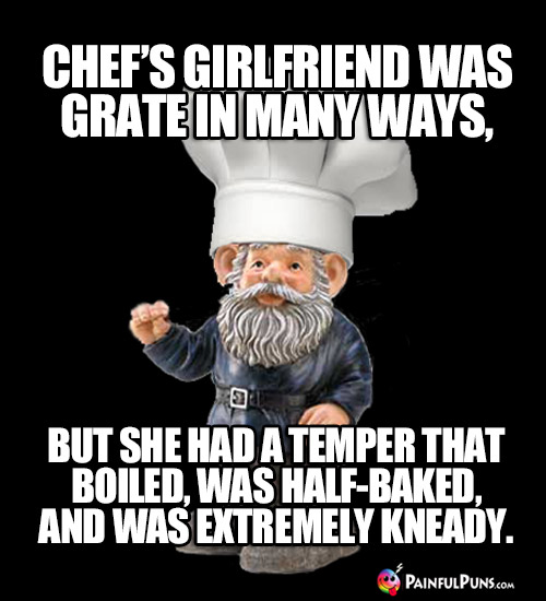 Chef's girlfriend was grate in many ways, but she had a temper that boiled, was half-baked, and was extremely kneady.