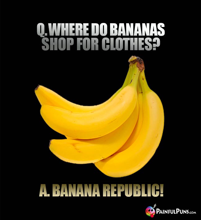 Q. Where do bananas shop for clothes? A. Banana Republic!