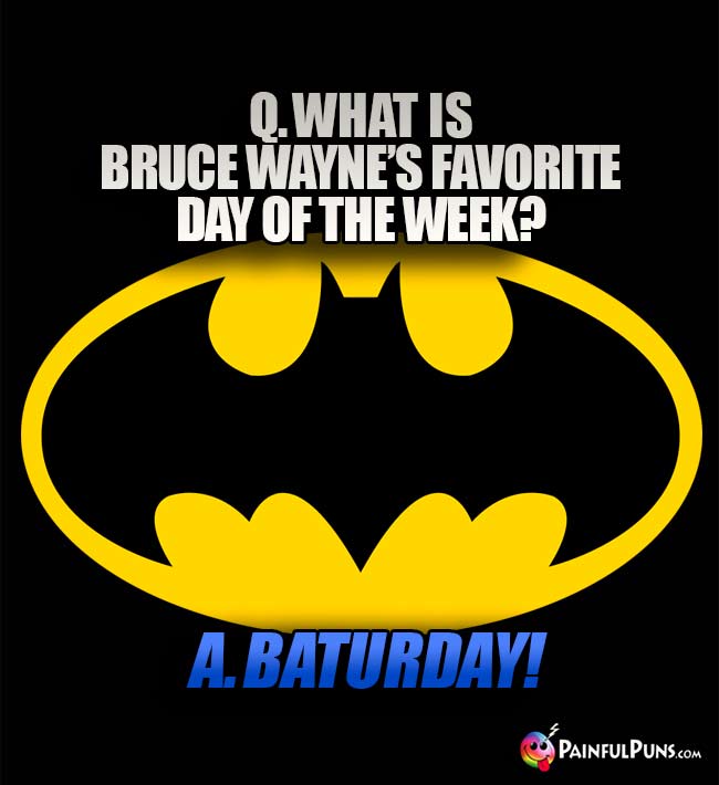 Q. What is Bruce Wayne's favorite day of the week? A. Baturday!