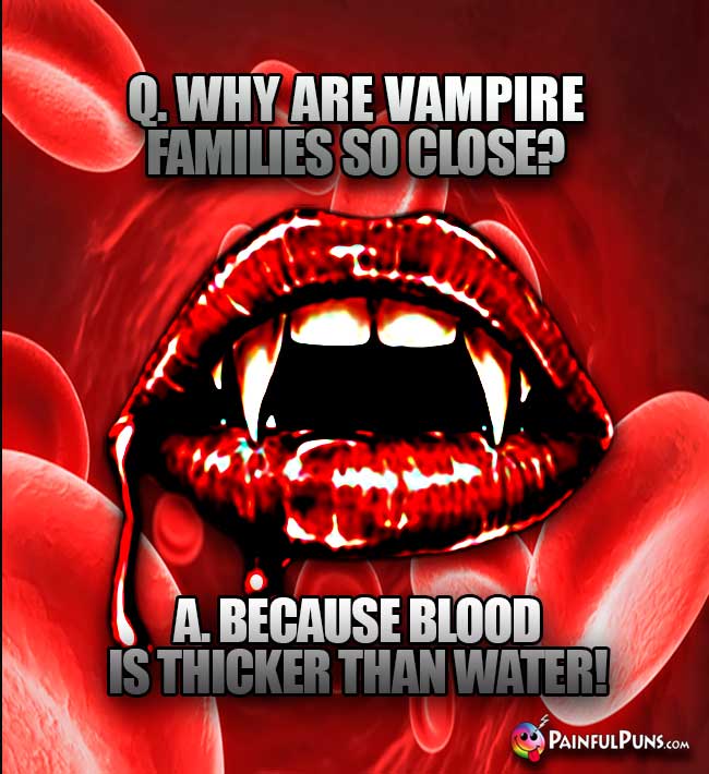 Q. Why are vampire families so close? A. Because blood is thicker than water!