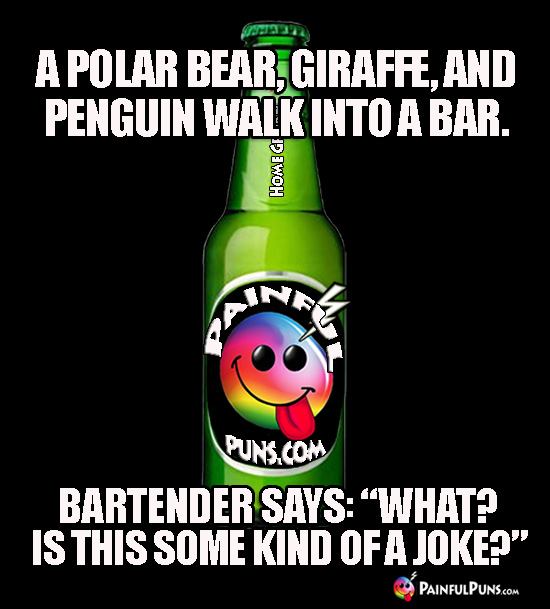 A polar bear, giraffe, and penguin walk into a bar. Bartender says: "What" Is this some kind of a joke?"