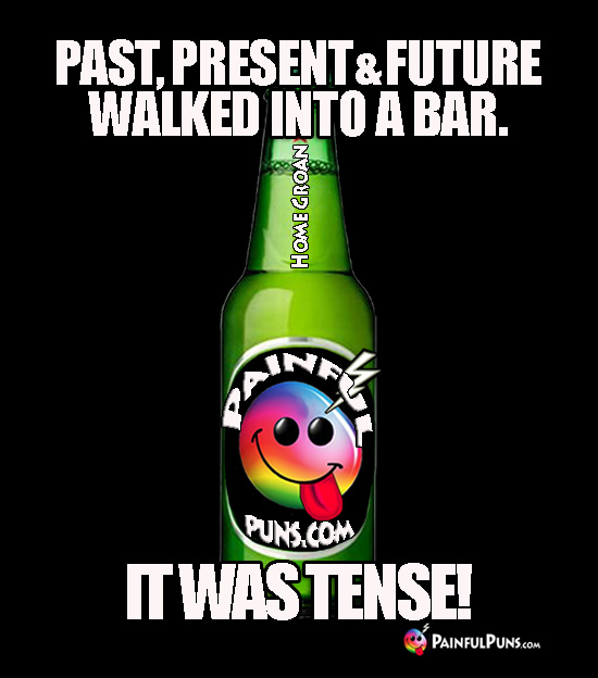 Past, Present & Future Walked Into a Bar. It Was Tense!