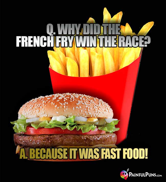 Q. Why did the French fry win the race? A. Because it was fast food!
