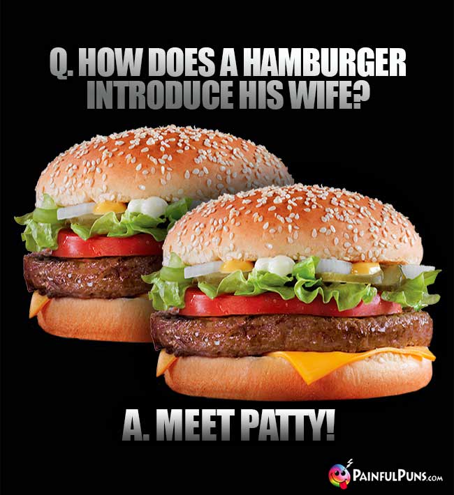 Q. How does a hamburger introduce his wife? A. Meet Patty!