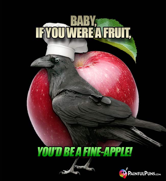 Crow Chef Says: Baby, if you were a fruit, you'd be a fine-apple!