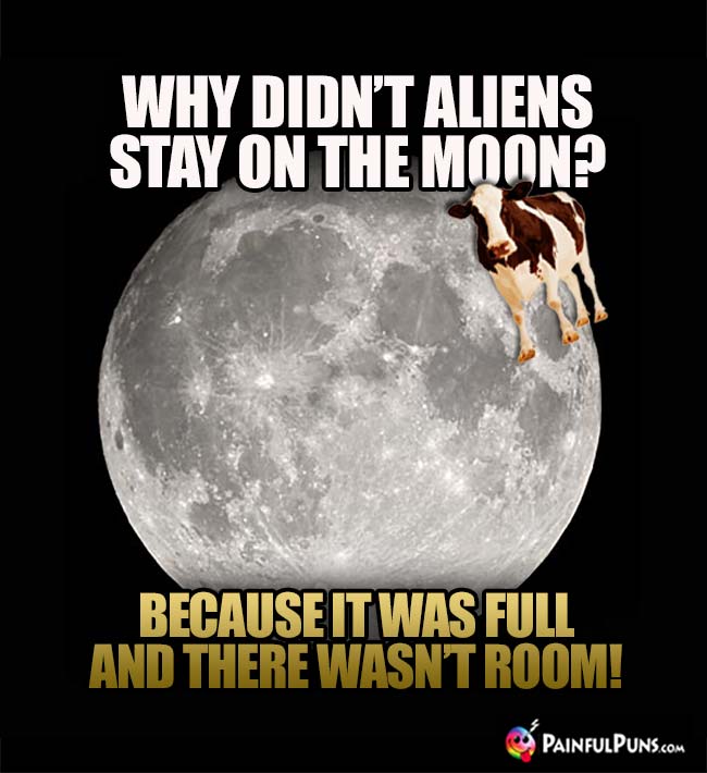 Why didn't aliens stay on the moon? Because it was full and there wasn't room!