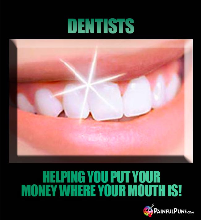 Dentists. Helping you put your money where your mouth is!