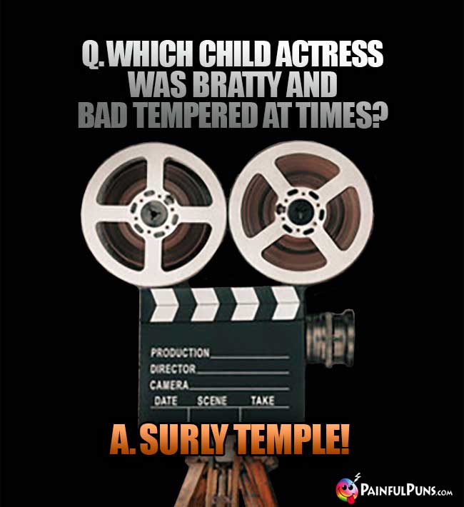 Q. Which child actress was bratty and bad tempered at times? A. Surly Temple!