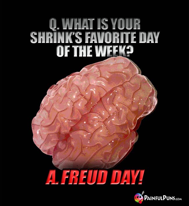 Q. What is your shrink's favorite day of the week? A. Freud Day!