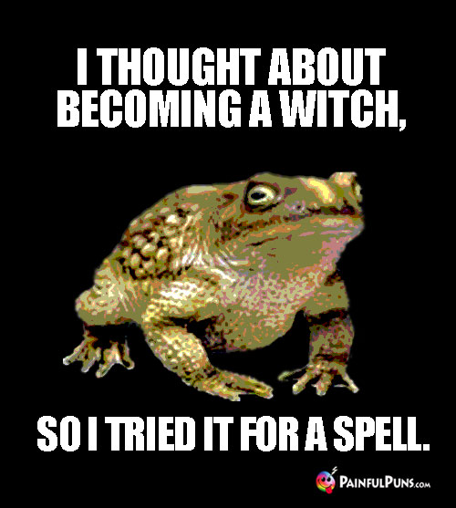 Funny Toad Pun: I thought about becoming a witch, so I tried it for a spell.