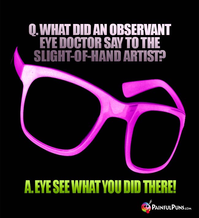 Q. What did an observant eye doctor say to the slight-of-hand artist? A. Eye see what you did there!