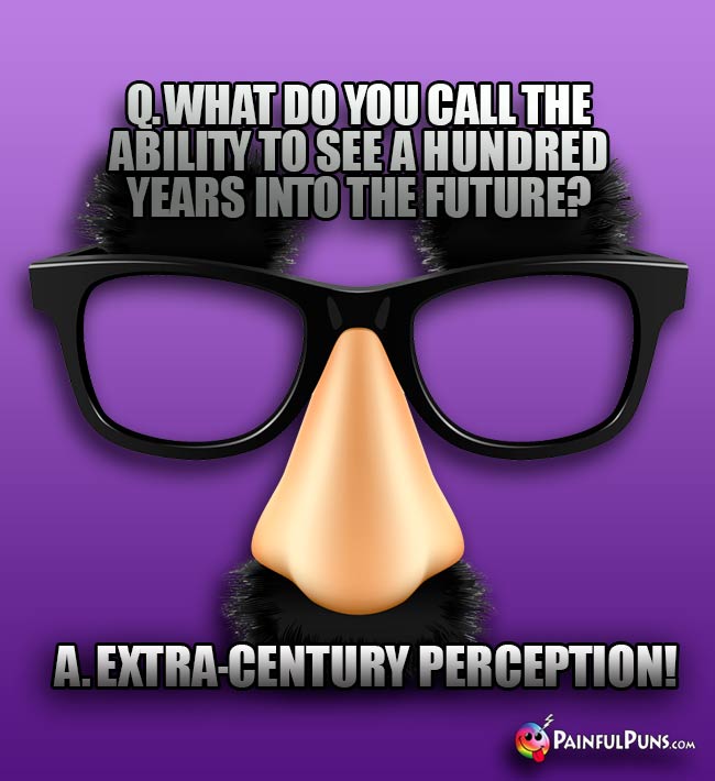 Q. What do you call the ability to see a hundred years into the future? A. Extra-Century Perception!
