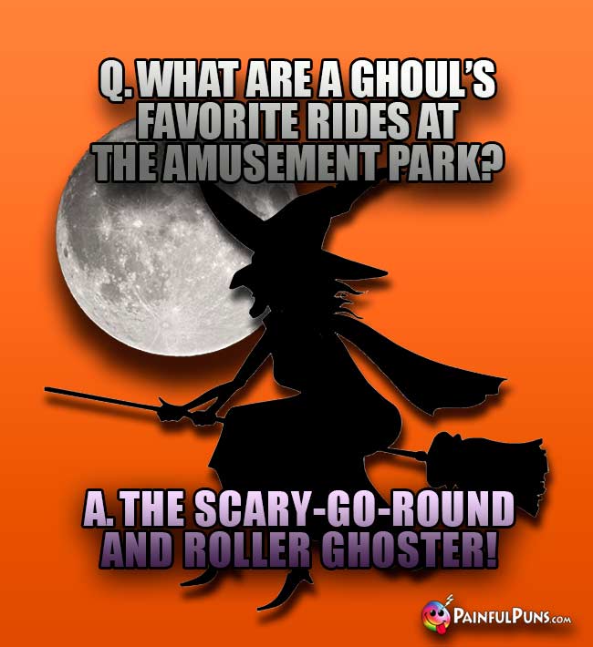 Q. What are a ghoul's favorite rides at the amusement park? A. The scary-go-round and roller ghoster!