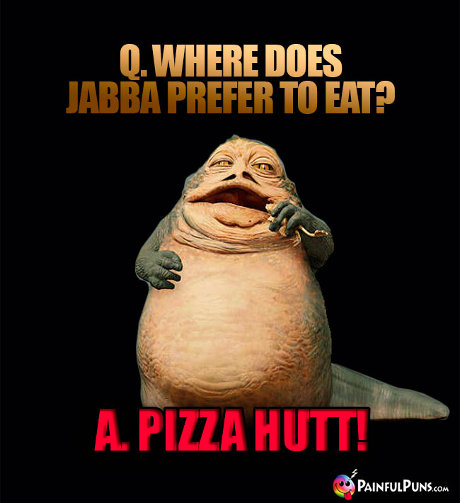 Q. Where does Jabba prefer to eat? A. Pizza Hutt!