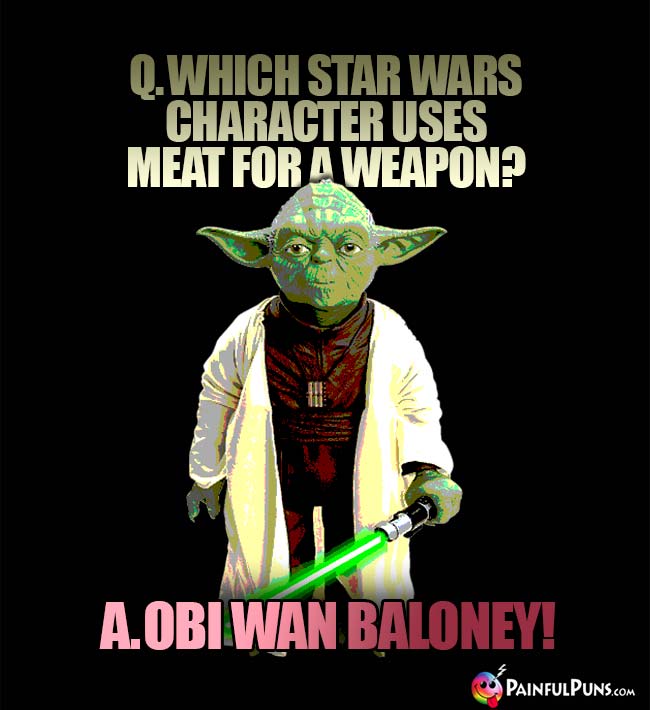 Q. Which Star Wars character uses meat for a weapon? A. Obi Wan Baloney!