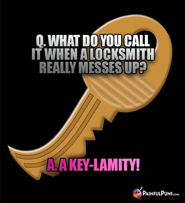 Q. What do you call it when a locksmith really messes up? A. Key-Lamity!