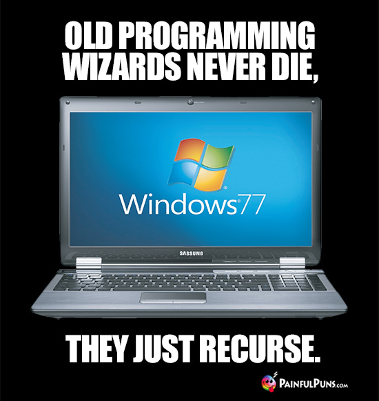 Old programming wizards never die, they just recurse.