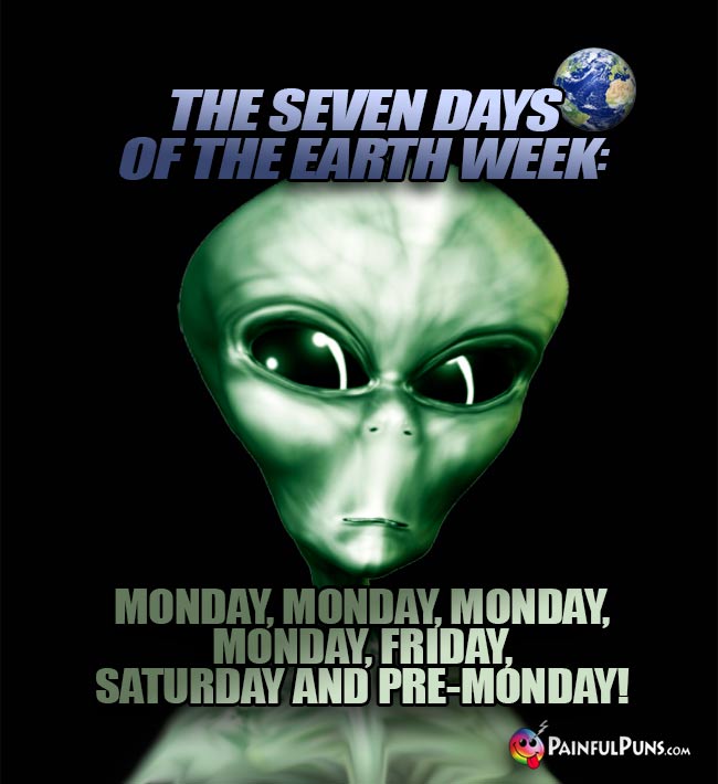 Alien says: The seven days of the Earth week: Monday...