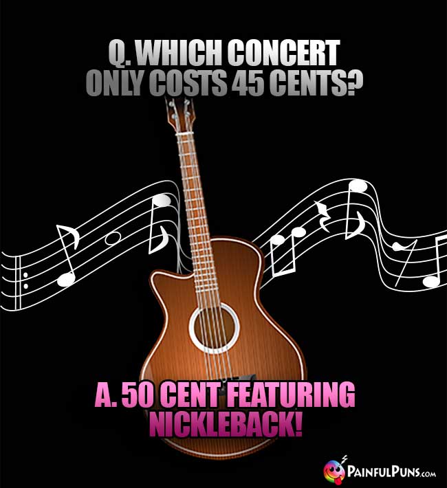 Q. Which concert only costs 45 Cents? A. 50 Cent featuring Nickleback!