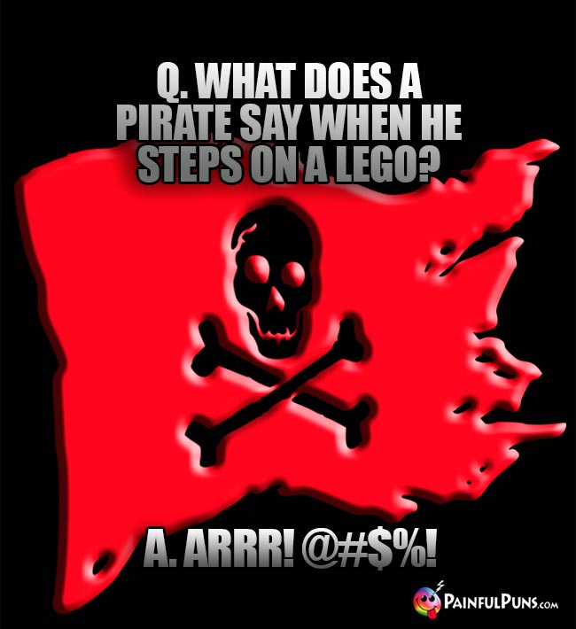 Q. What does a pirate say when he steps on a LEGO? A. ARRR! @#$%!
