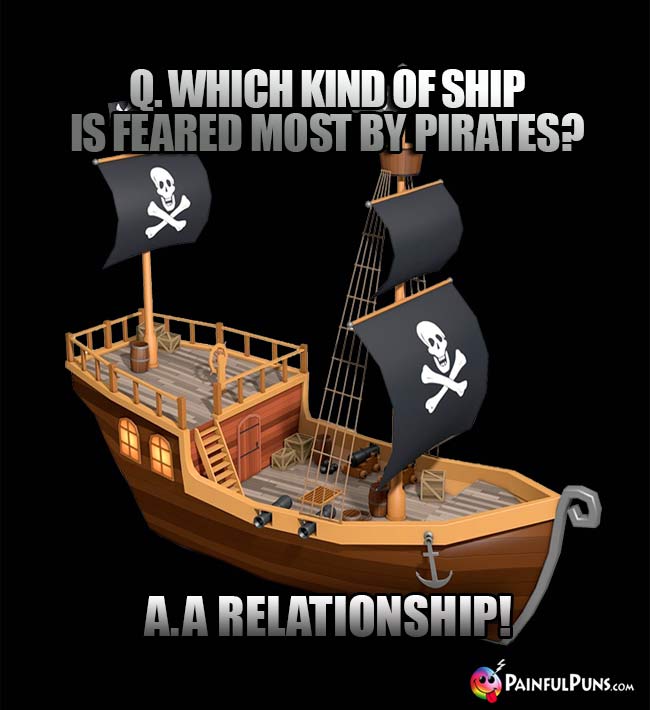 Q. Which kind of ship is feared most by pirates? A A Relationship!