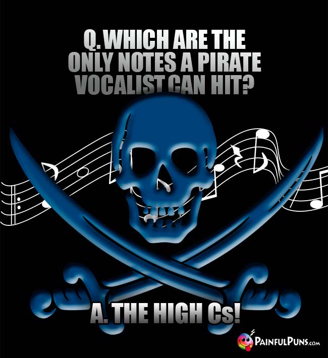 Q. Which are the only notes a pirate vocalists can hit? A. The high Cs!