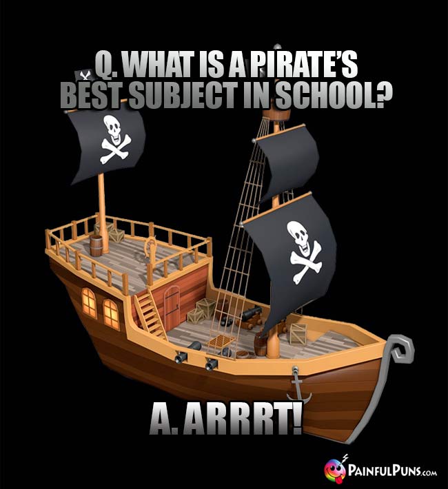 Q. What is a pirate's best subject in school? A. Arrrt!