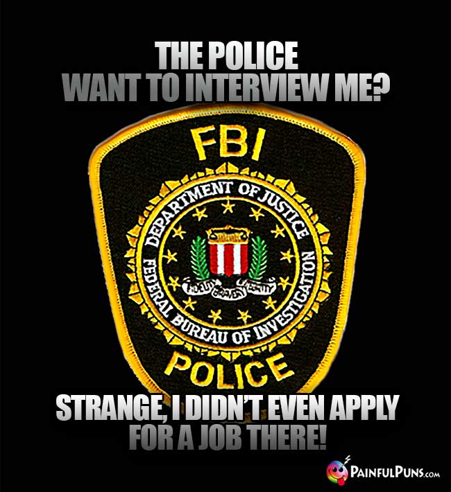 The police want to interview me? Strange, I didn't even apply for a job there!