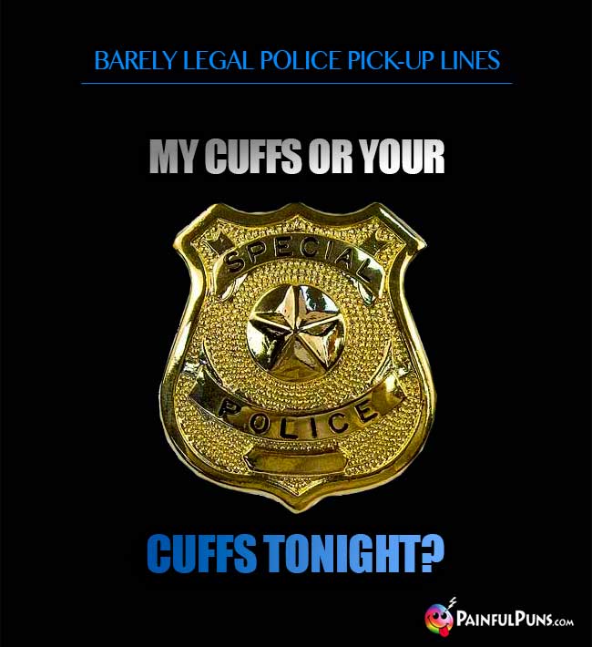 Barely legal police pick-up line: My cuffs or you cuffs tonight?