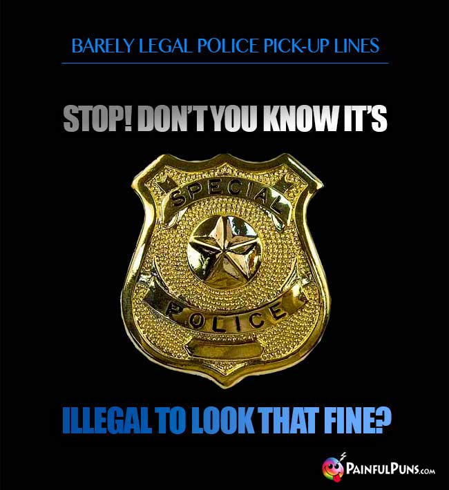 Barely legal police pick-up line: Stop! Don't you know it's illegal to look that fine?