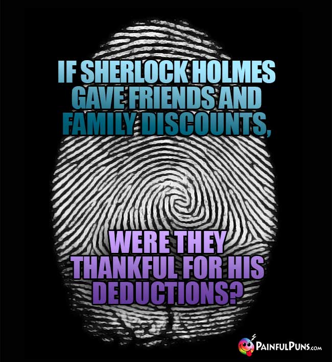 If Sherlock Holmes gave friends and family discounts, were they thankful for his deduction?
