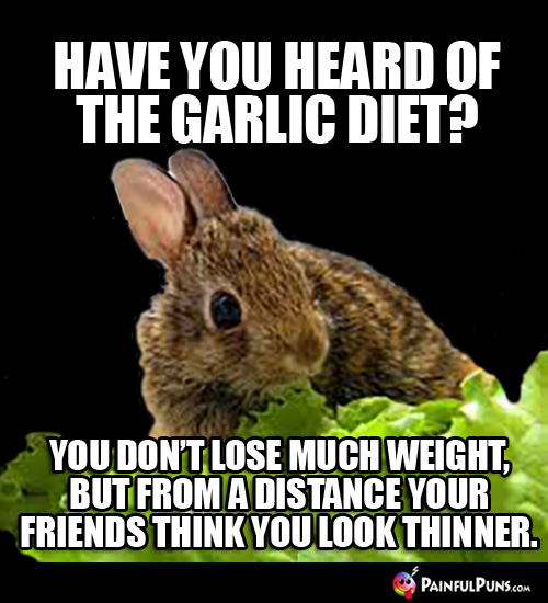 Have you heard of the garlic diet? You don't lose much weight, but from a distance your friends think you look thinner.