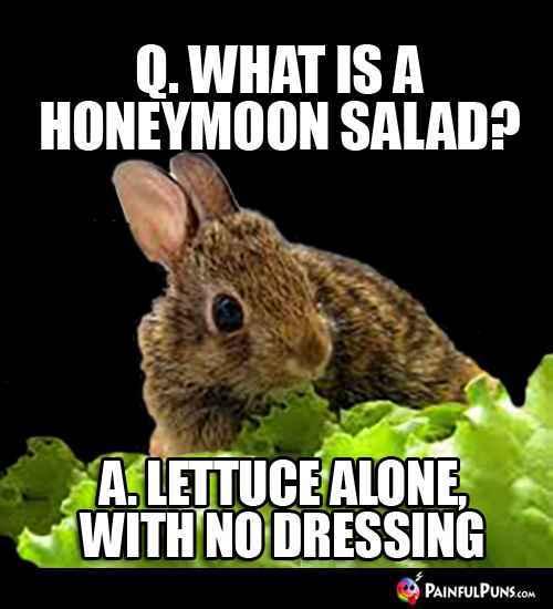 Q. What is a honeymoon salad? A. Lettuce alone with no dressing.