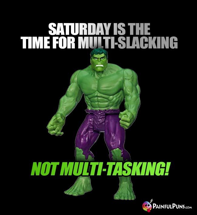 Hulk Says: Saturday is the time for multi-slacking, not multi-tasking!