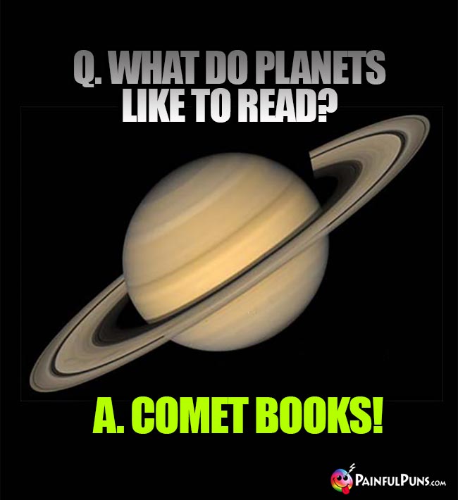Q. What do planets like to read? A. Comet Books!
