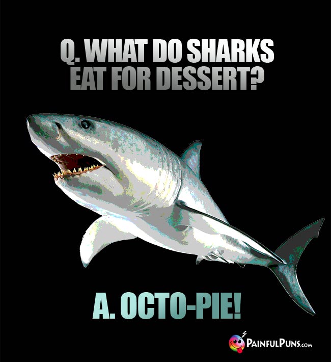 Q. What do sharks eat for dessert? A. Octo-pie!