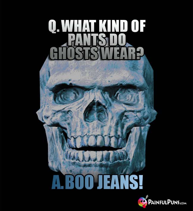 Q. What kind of pants do ghosts wear? A. Boo Jeans!
